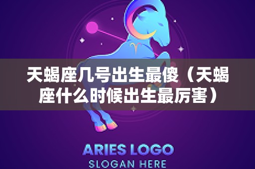 天蝎座几号出生最傻（天蝎座什么时候出生最厉害）