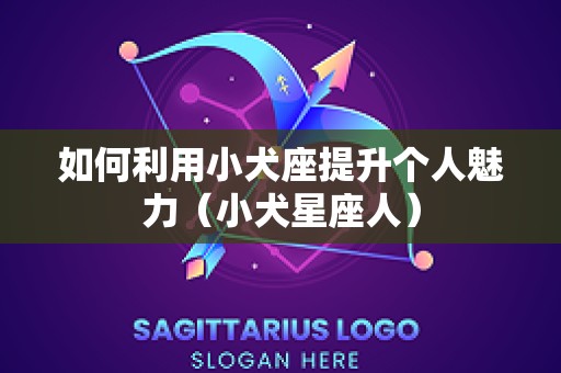 如何利用小犬座提升个人魅力（小犬星座人）