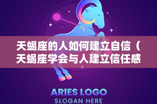 天蝎座的人如何建立自信（天蝎座学会与人建立信任感）