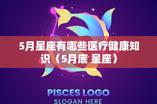 5月星座有哪些医疗健康知识（5月底 星座）