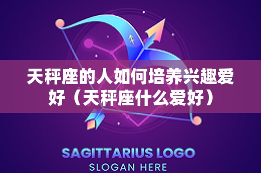 天秤座的人如何培养兴趣爱好（天秤座什么爱好）
