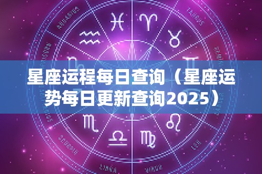 星座运程每日查询（星座运势每日更新查询2025）