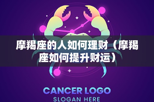 摩羯座的人如何理财（摩羯座如何提升财运）