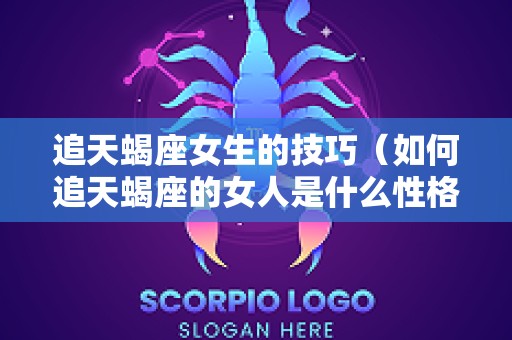 追天蝎座女生的技巧（如何追天蝎座的女人是什么性格特点）