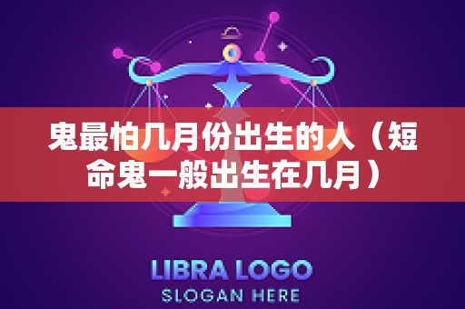 鬼最怕几月份出生的人（短命鬼一般出生在几月）