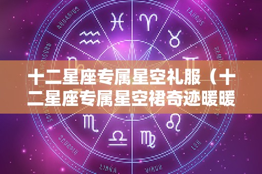 十二星座专属星空礼服（十二星座专属星空裙奇迹暖暖）