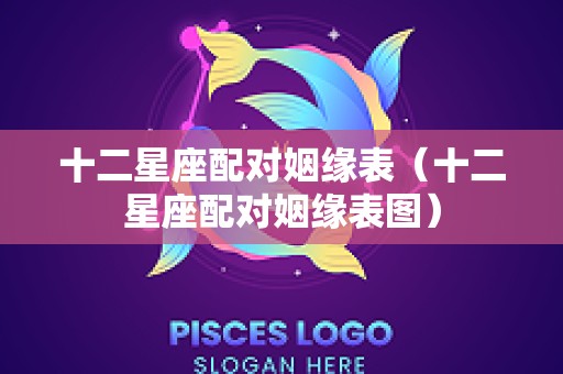十二星座配对姻缘表（十二星座配对姻缘表图）