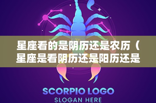 星座看的是阴历还是农历（星座是看阴历还是阳历还是农历）