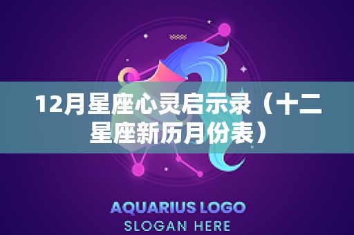 12月星座心灵启示录（十二星座新历月份表）