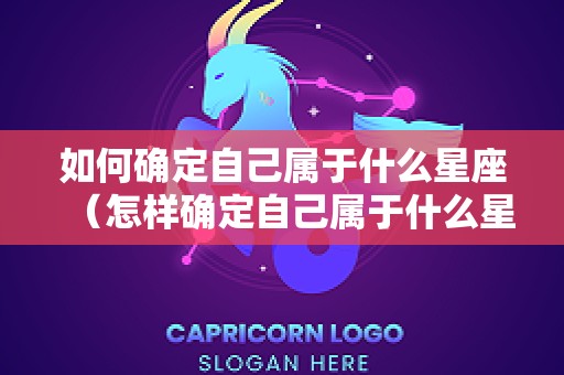 如何确定自己属于什么星座（怎样确定自己属于什么星座）