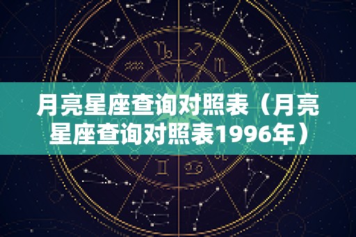 月亮星座查询对照表（月亮星座查询对照表1996年）