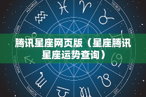 腾讯星座网页版（星座腾讯星座运势查询）