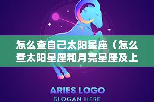 怎么查自己太阳星座（怎么查太阳星座和月亮星座及上升星座?）
