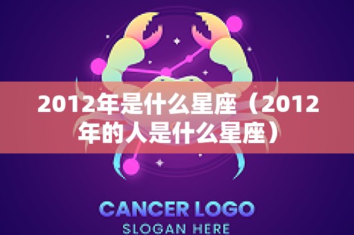 2012年是什么星座（2012年的人是什么星座）