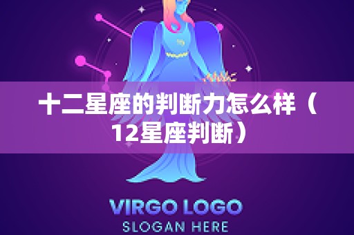 十二星座的判断力怎么样（12星座判断）