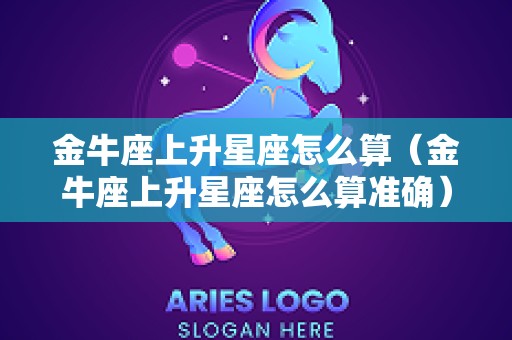 金牛座上升星座怎么算（金牛座上升星座怎么算准确）
