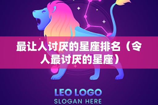 最让人讨厌的星座排名（令人最讨厌的星座）