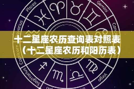 十二星座农历查询表对照表（十二星座农历和阳历表）