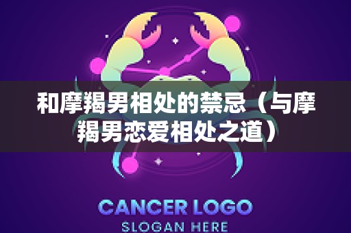 和摩羯男相处的禁忌（与摩羯男恋爱相处之道）