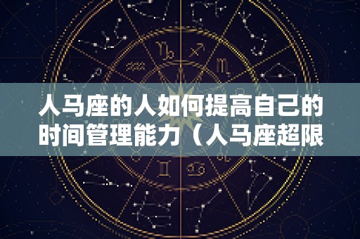 人马座的人如何提高自己的时间管理能力（人马座超限）