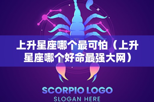 上升星座哪个最可怕（上升星座哪个好命最强大网）