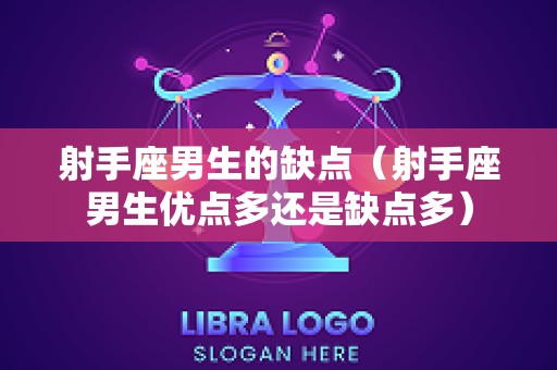 射手座男生的缺点（射手座男生优点多还是缺点多）