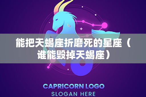 能把天蝎座折磨死的星座（谁能毁掉天蝎座）