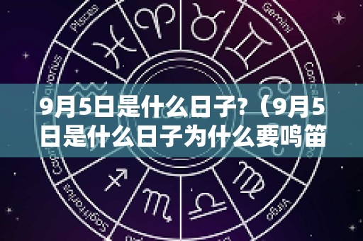 9月5日是什么日子?（9月5日是什么日子为什么要鸣笛）