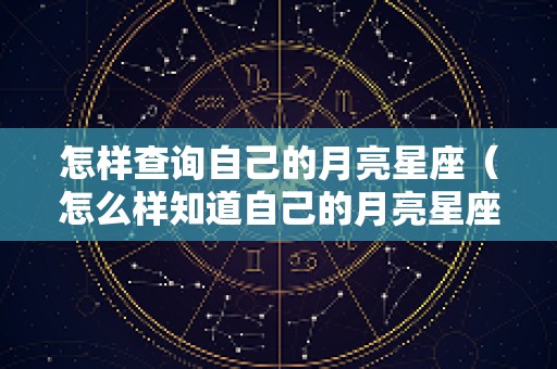 怎样查询自己的月亮星座（怎么样知道自己的月亮星座）