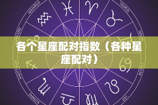 各个星座配对指数（各种星座配对）
