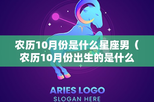 农历10月份是什么星座男（农历10月份出生的是什么座）