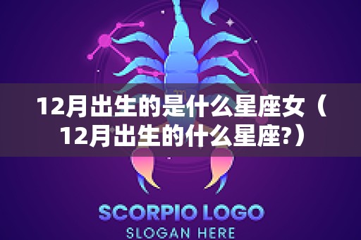 12月出生的是什么星座女（12月出生的什么星座?）