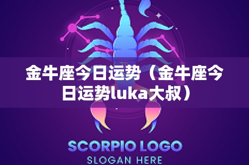 金牛座今日运势（金牛座今日运势luka大叔）