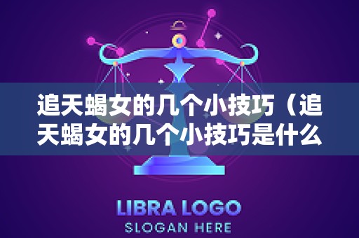 追天蝎女的几个小技巧（追天蝎女的几个小技巧是什么）