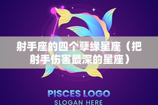 射手座的四个孽缘星座（把射手伤害最深的星座）