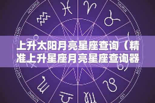 上升太阳月亮星座查询（精准上升星座月亮星座查询器）