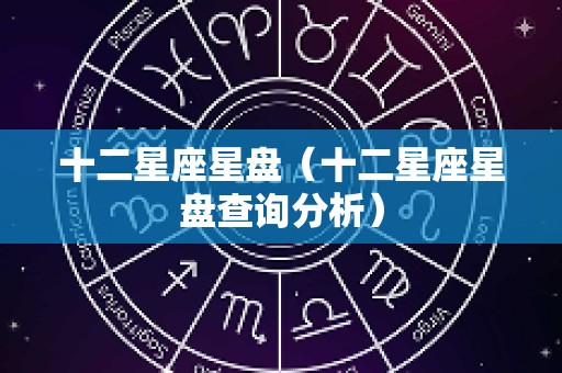 十二星座星盘（十二星座星盘查询分析）