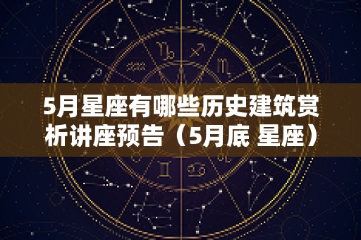 5月星座有哪些历史建筑赏析讲座预告（5月底 星座）
