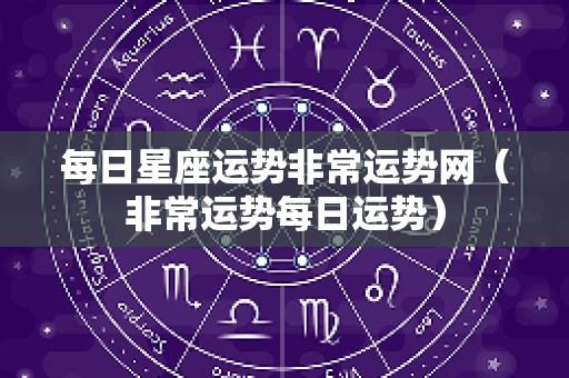 每日星座运势非常运势网（非常运势每日运势）