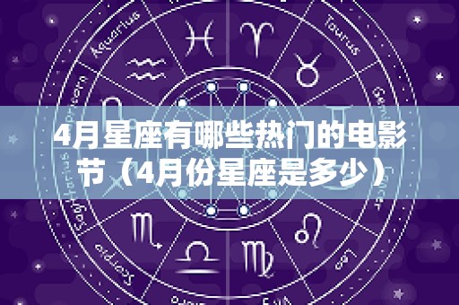 4月星座有哪些热门的电影节（4月份星座是多少）