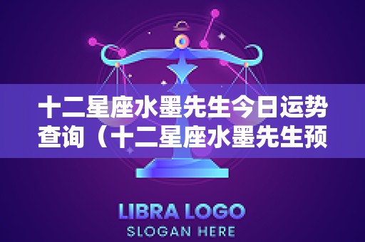 十二星座水墨先生今日运势查询（十二星座水墨先生预测）