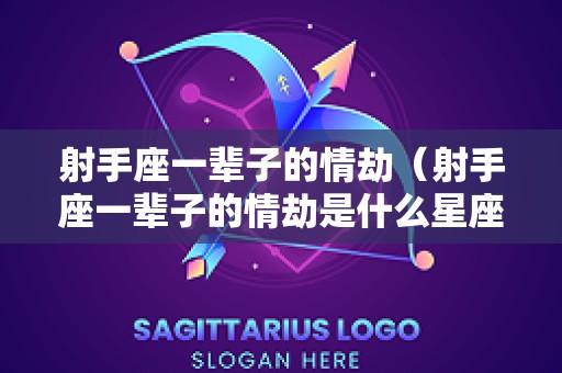 射手座一辈子的情劫（射手座一辈子的情劫是什么星座）