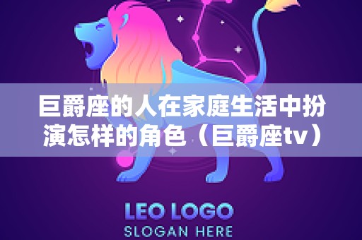 巨爵座的人在家庭生活中扮演怎样的角色（巨爵座tv）