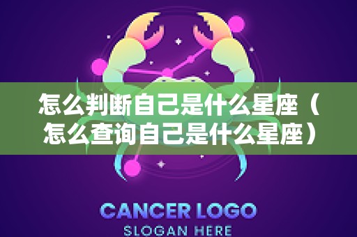 怎么判断自己是什么星座（怎么查询自己是什么星座）