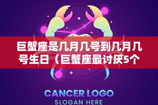 巨蟹座是几月几号到几月几号生日（巨蟹座最讨厌5个星座）