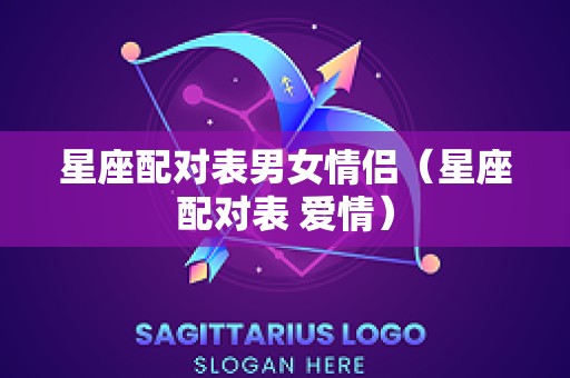 星座配对表男女情侣（星座配对表 爱情）