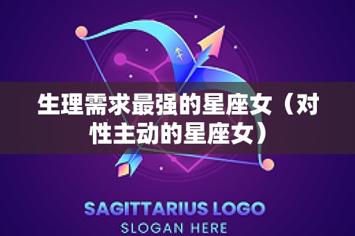 生理需求最强的星座女（对性主动的星座女）