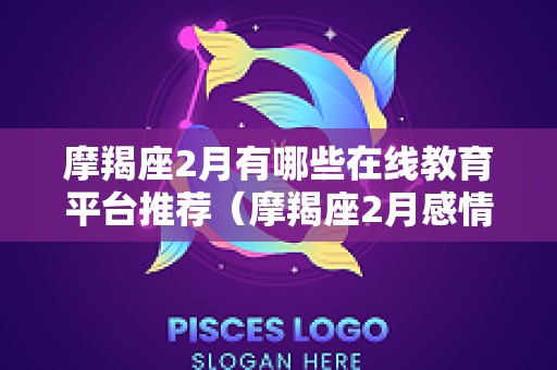 摩羯座2月有哪些在线教育平台推荐（摩羯座2月感情）