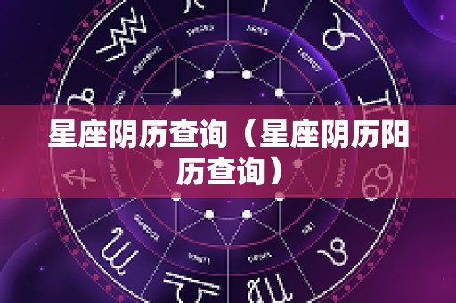 星座阴历查询（星座阴历阳历查询）