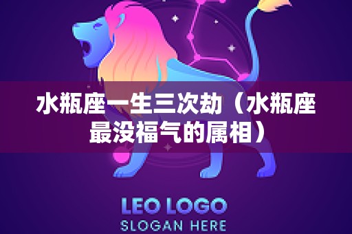 水瓶座一生三次劫（水瓶座最没福气的属相）